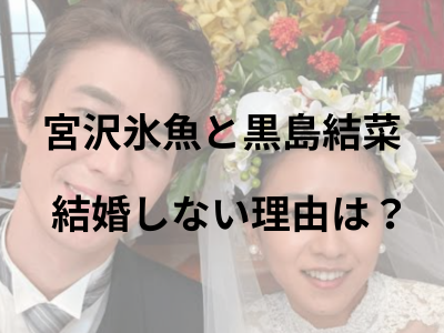 宮沢氷魚 黒島結菜　結婚しない理由