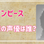 【ワンピース】イム様の声優は誰？正体は既存キャラの可能性が高い説