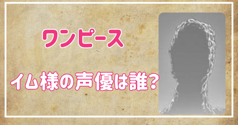 【ワンピース】イム様の声優は誰？正体は既存キャラの可能性が高い説