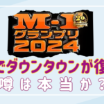 M-1グランプリ2024でダウンタウンが復活!?噂を徹底調査！