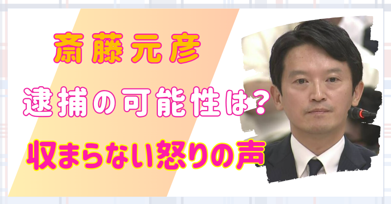 斎藤元彦に逮捕の可能性が浮上！辞職だけでは収まらない怒りの声