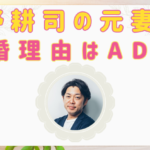 麻野耕司の元妻は麻衣子！離婚の理由はADHAが原因だった…