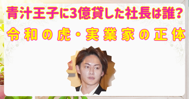 青汁王子に３億円を貸した社長は誰？令和の虎に登場した実業家の正体