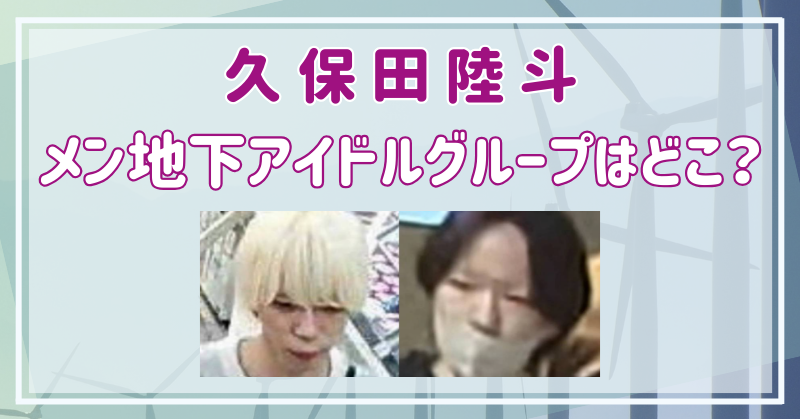 久保田陸斗のメン地下アイドルグループはどこ？