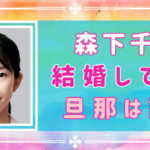 【2024年最新】森下千里に旦那はいない！結婚しない驚きの理由とは？