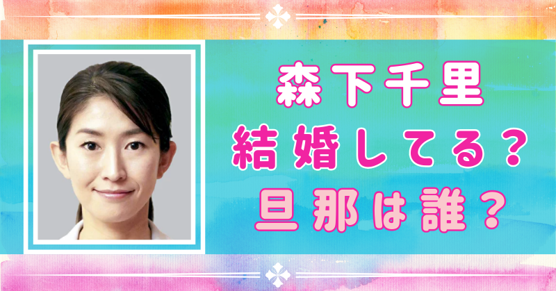 【2024年最新】森下千里に旦那はいない！結婚しない驚きの理由とは？