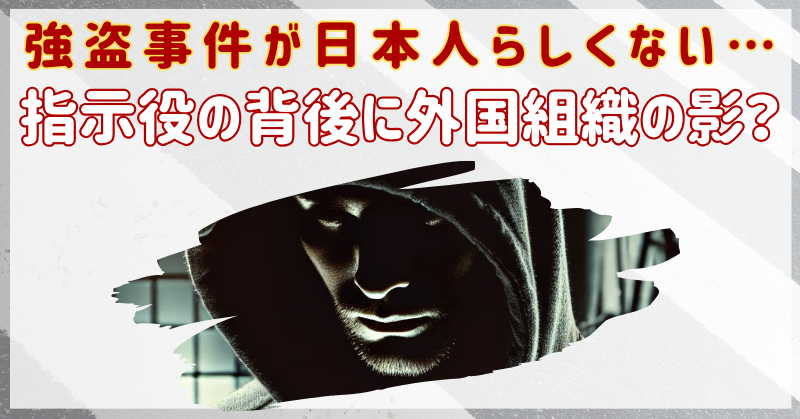 強盗事件の手口が日本人らしくない…指示役の背後に外国組織の影？