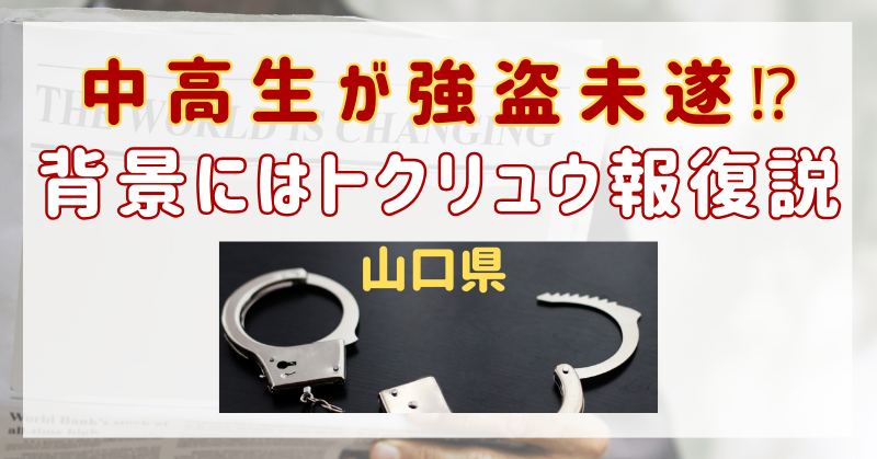 山口県で中高生が強盗する背景がヤバイ！トクリュウの報復説も浮上