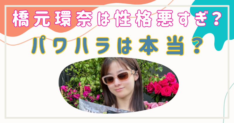 橋本環奈は性格が悪すぎる？可愛いのにパワハラ疑惑で評判ガタ落ち