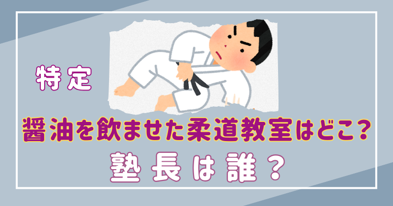 【特定】子供に醤油を飲ませた柔道教室は石野柔道塾！塾長は石野勇太？