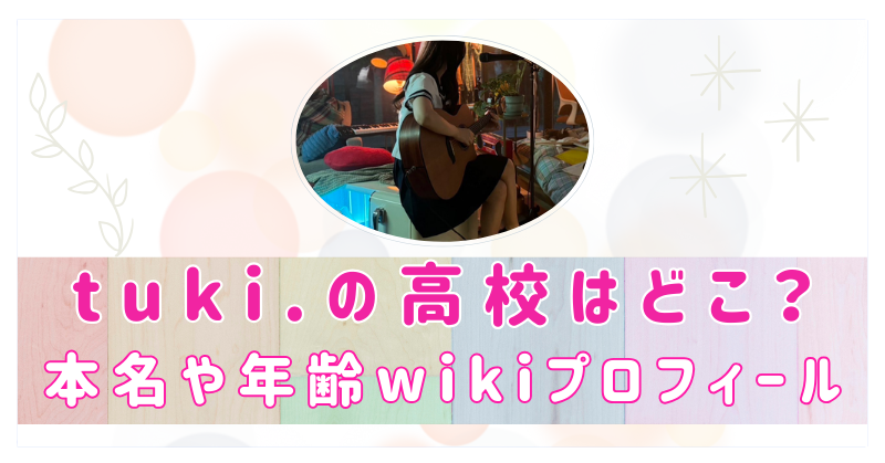 tuki.の高校はどこ？出身は関西？本名や年齢wikiプロフィール