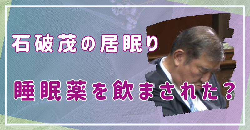 石破茂の居眠りの原因は風邪薬といって睡眠薬を飲まされたのではないか？