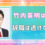 ⽵内英明は黒幕？議員辞職は公平性に欠けるのではないか…