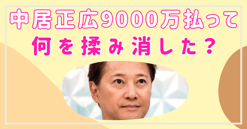 中居正広は9000万円も払って何を揉み消した？松本人志との関連性は？