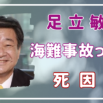 足立敏之の海難事故はどんな内容だった？死因は何？