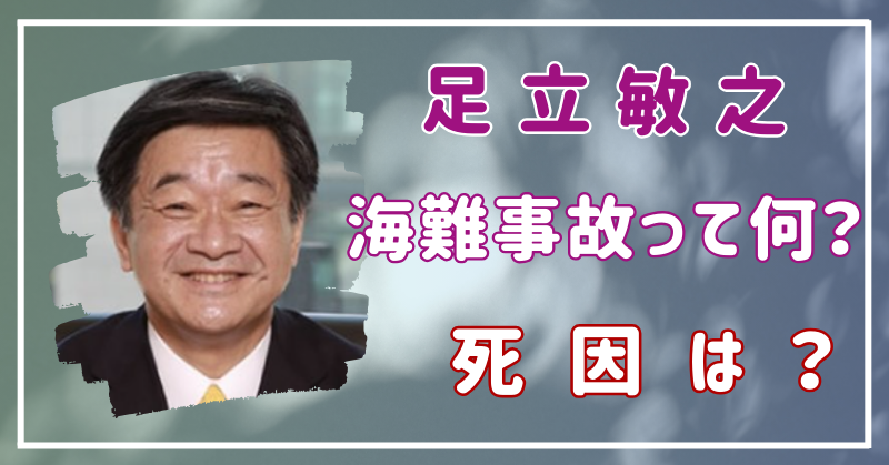 足立敏之の海難事故はどんな内容だった？死因は何？