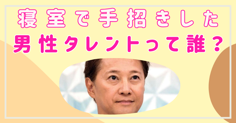 【文春砲】寝室で手招きした男性タレントって誰？ネットの噂まとめ