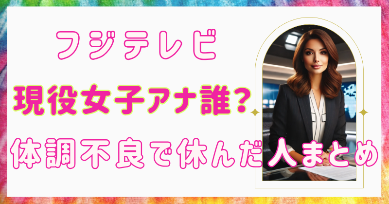 フジ現役女性アナウンサーは誰?体調不良で休んだ人まとめ