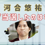 河合悠祐がトップ当選したのはなぜ？へずまりゅうみたいに心を入れ替えたから？