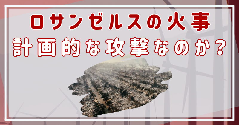 ロサンゼルスの火事が次々とおこる理由は計画的な攻撃？