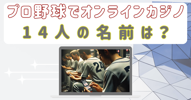 プロ野球でオンラインカジノした14人は誰？名前が公表されない理由は？