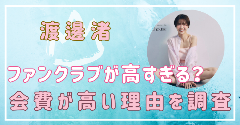 渡邊渚のファンクラブが高すぎる？会費が高い理由を調査