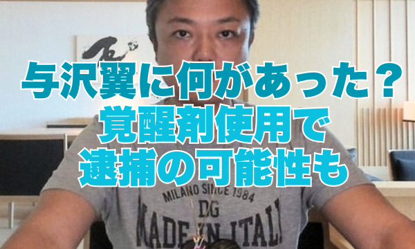 与沢翼に何があった？覚醒剤使用で逮捕の可能性も