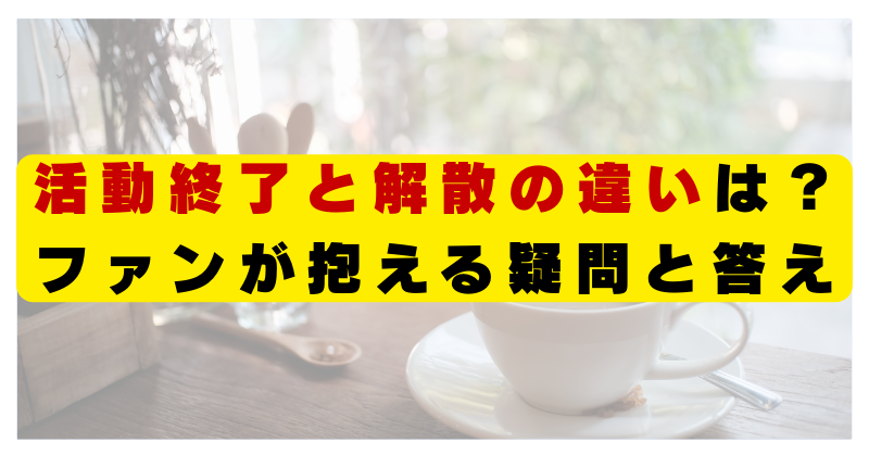 活動終了　解散　違い