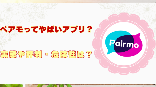 ペアモ　ヤバイ　アプリ危険　評判
