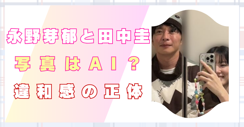 永野芽郁　田中圭　写真　AI　合成