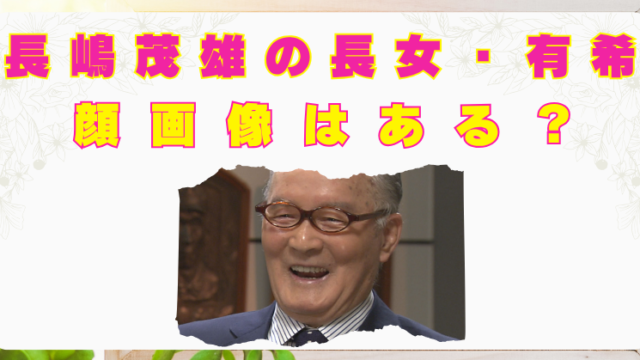 長嶋茂雄　長女　有希　顔画像　障害　タブー
