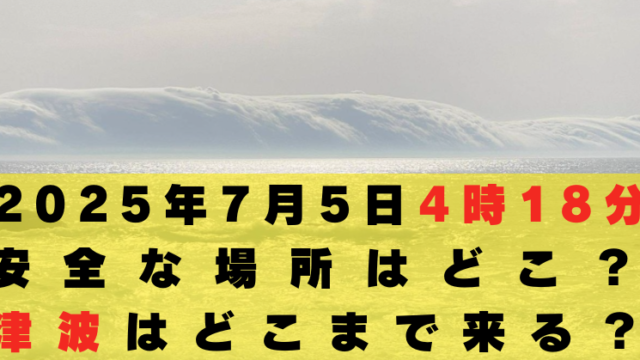 2025年7月5日4時18分　安全な場所　津波どこまで