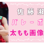 佐藤淑乃　バレー　画像　かわいい　足　太もも