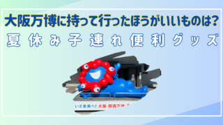 大阪万博　持って行ったほうがいいもの　夏休み　子連れ　グッズ　おすすめ