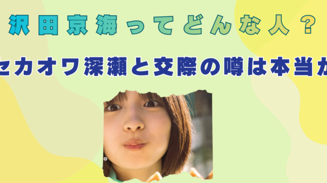 沢田京海 wikiプロフィール 年齢 身長 セカオワ深瀬 彼氏 結婚