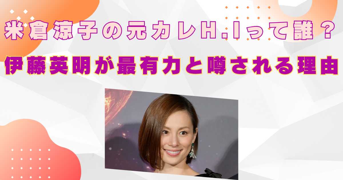 米倉涼子　元カレH.I　誰　伊藤英明　交際相手　逮捕
