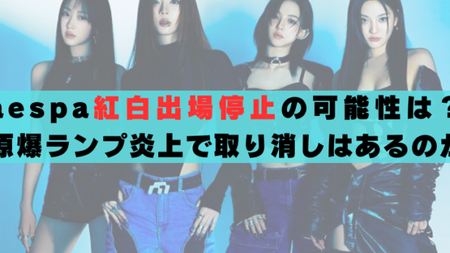 aespa紅白出場停止の可能性は高い？原爆ランプ炎上で取り消しはあるのか ニンニン