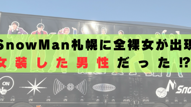 SnowMan　札幌　全裸女　動画　男性　本当　誰