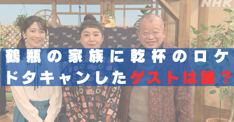 誰　ゲスト　鶴瓶の家族に乾杯 　ドタキャン　稲葉浩志