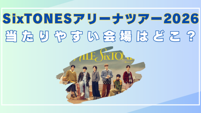 SixTONES アリーナツアー　2026　当たりやすい会場　どこ　倍率