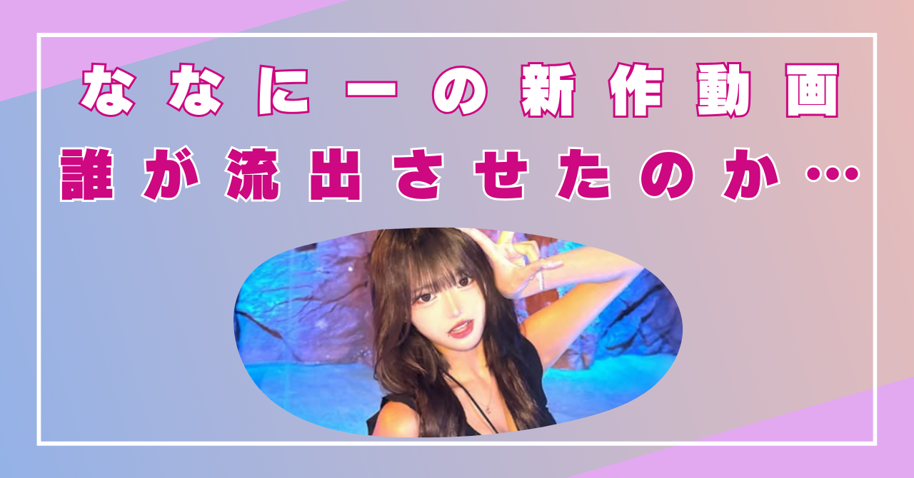 ななにー流出動画　新作　どこ　誰