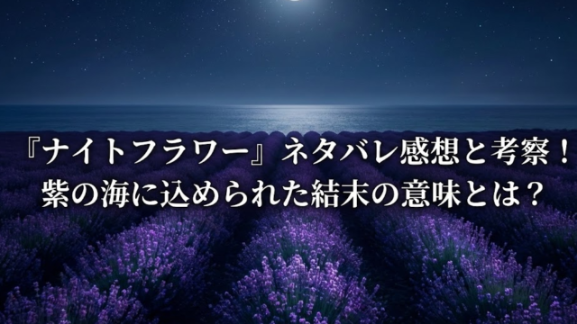 映画『ナイトフラワー』ネタバレ感想と考察！紫の海に込められた結末の意味とは？