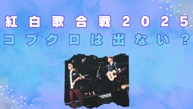 紅白歌合戦　2025　コブクロ　出ない　なぜ　ミャクミャク