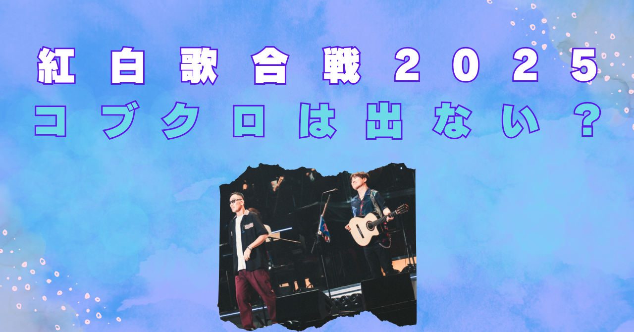 紅白歌合戦　2025　コブクロ　出ない　なぜ　ミャクミャク
