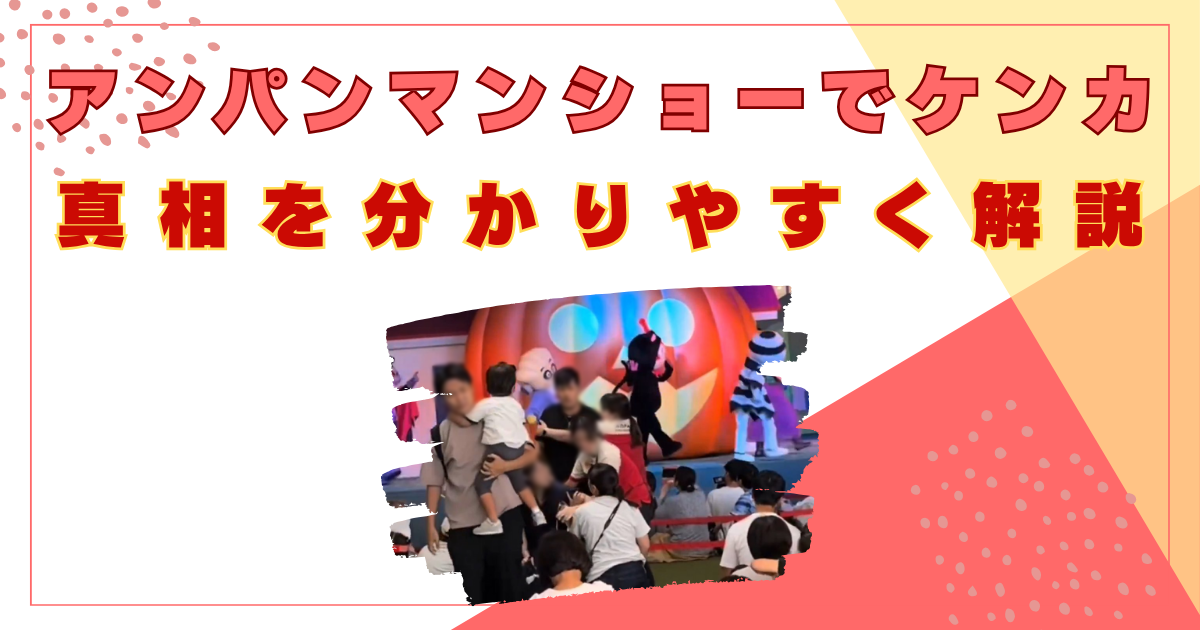 アンパンマンショー　父親　ケンカ　なぜ　原因　トラブル　真相　わかりやすく