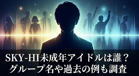 SKY-HI未成年アイドルは誰？グループ名や過去の例も調査！