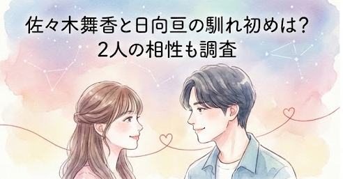 佐々木舞香と日向亘の馴れ初めは？共通の友人が恋のキューピッド　交際歴　相性