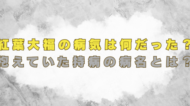 紅葉大福の病気は何だった？抱えていた持病の病名とは？死因