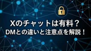 Xのチャット機能は有料？DMとの違いと注意点を解説！