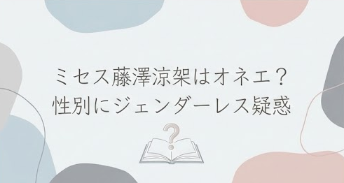ミセス藤澤涼架の性別はオネエなの？ジェンダーレスな見た目に疑惑の声　ゲイ